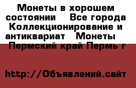 Монеты в хорошем состоянии. - Все города Коллекционирование и антиквариат » Монеты   . Пермский край,Пермь г.